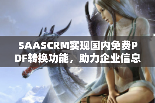 SAASCRM實現(xiàn)國內(nèi)免費PDF轉(zhuǎn)換功能，助力企業(yè)信息整合