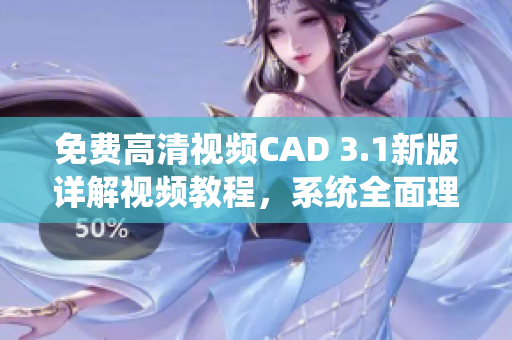 免費高清視頻CAD 3.1新版詳解視頻教程，系統(tǒng)全面理解學習CAD軟件