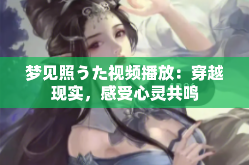 夢見照うた視頻播放：穿越現(xiàn)實，感受心靈共鳴