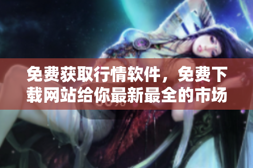 免費獲取行情軟件，免費下載網(wǎng)站給你最新最全的市場數(shù)據(jù)
