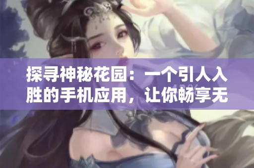 探尋神秘花園：一個引人入勝的手機應用，讓你暢享無盡樂趣