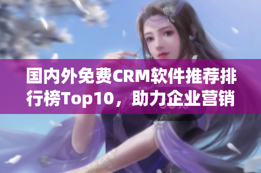 國內(nèi)外免費CRM軟件推薦排行榜Top10，助力企業(yè)營銷客戶管理