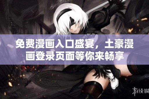 免費(fèi)漫畫(huà)入口盛宴，土豪漫畫(huà)登錄頁(yè)面等你來(lái)暢享