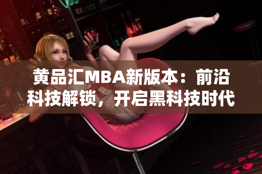 黃品匯MBA新版本：前沿科技解鎖，開啟黑科技時(shí)代
