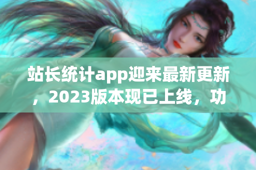 站長(zhǎng)統(tǒng)計(jì)app迎來(lái)最新更新，2023版本現(xiàn)已上線(xiàn)，功能全面升級(jí)！