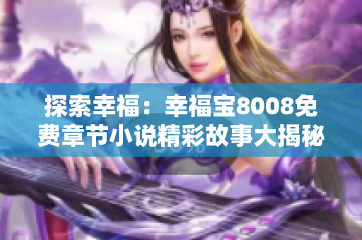 探索幸福：幸福寶8008免費(fèi)章節(jié)小說(shuō)精彩故事大揭秘！