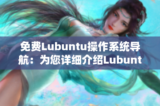 免費(fèi)Lubuntu操作系統(tǒng)導(dǎo)航：為您詳細(xì)介紹Lubuntu最新版免費(fèi)下載及安裝指南