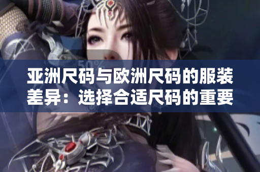 亞洲尺碼與歐洲尺碼的服裝差異：選擇合適尺碼的重要性