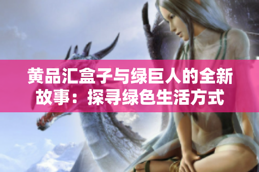 黃品匯盒子與綠巨人的全新故事：探尋綠色生活方式