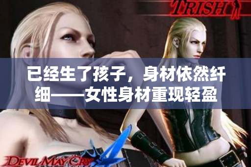 已經(jīng)生了孩子，身材依然纖細(xì)——女性身材重現(xiàn)輕盈