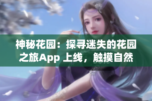 神秘花園：探尋迷失的花園之旅App 上線，觸摸自然美景，悅享身心愉悅的奇妙體驗
