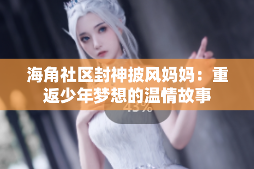 海角社區(qū)封神披風(fēng)媽媽：重返少年夢想的溫情故事