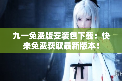 九一免費版安裝包下載：快來免費獲取最新版本！