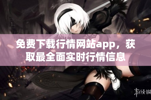 免費下載行情網(wǎng)站app，獲取最全面實時行情信息
