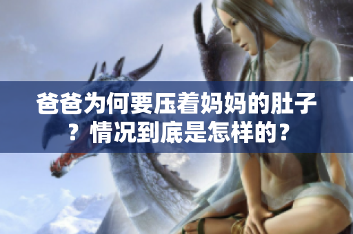 爸爸為何要壓著媽媽的肚子？情況到底是怎樣的？