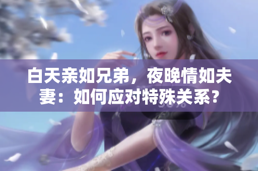 白天親如兄弟，夜晚情如夫妻：如何應對特殊關(guān)系？