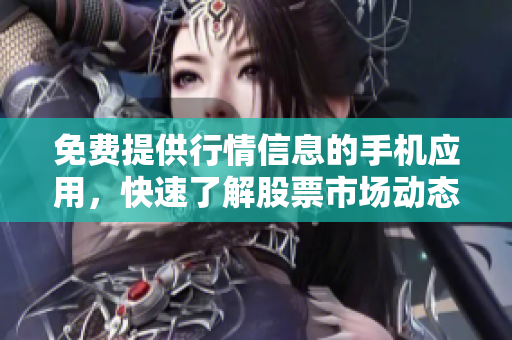 免費提供行情信息的手機應用，快速了解股票市場動態(tài)