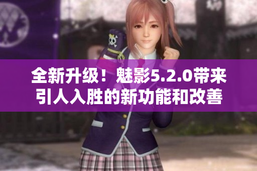 全新升級(jí)！魅影5.2.0帶來引人入勝的新功能和改善