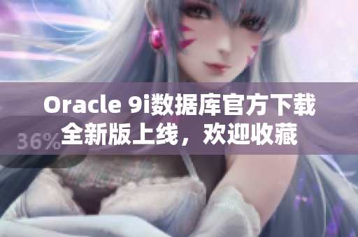 Oracle 9i數(shù)據(jù)庫官方下載全新版上線，歡迎收藏