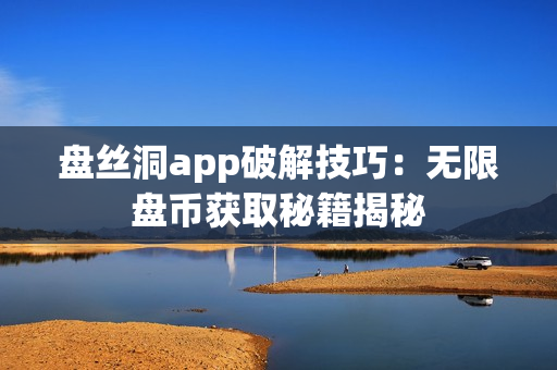 盤絲洞app破解技巧：無限盤幣獲取秘籍揭秘