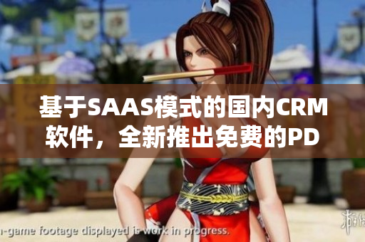 基于SAAS模式的國(guó)內(nèi)CRM軟件，全新推出免費(fèi)的PDF服務(wù)