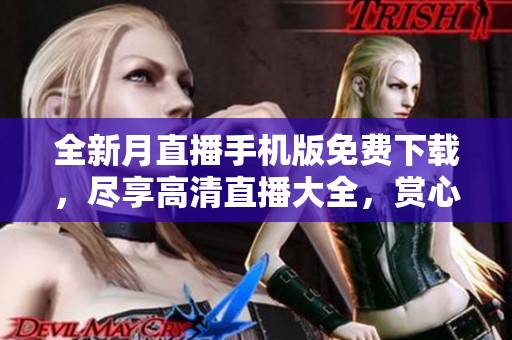 全新月直播手機(jī)版免費(fèi)下載，盡享高清直播大全，賞心悅目，盡在掌握