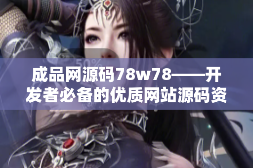 成品網(wǎng)源碼78w78——開發(fā)者必備的優(yōu)質(zhì)網(wǎng)站源碼資源大全