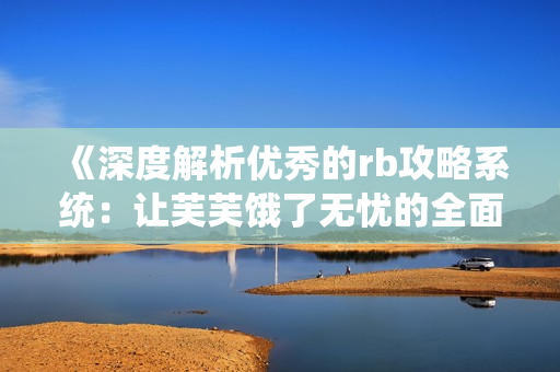 《深度解析優(yōu)秀的rb攻略系統(tǒng)：讓芙芙餓了無憂的全面攻略》