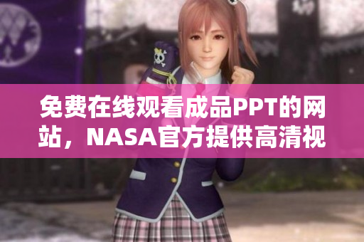 免費在線觀看成品PPT的網(wǎng)站，NASA官方提供高清視頻資源