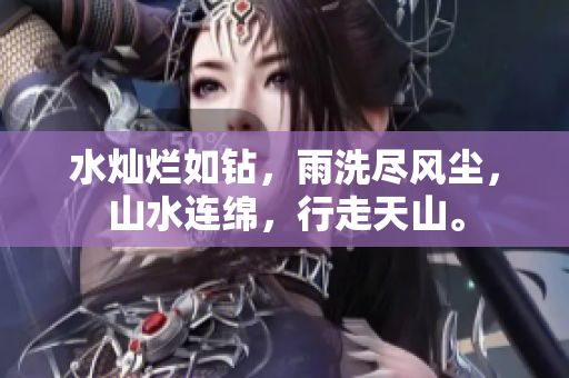 水燦爛如鉆，雨洗盡風(fēng)塵，山水連綿，行走天山。