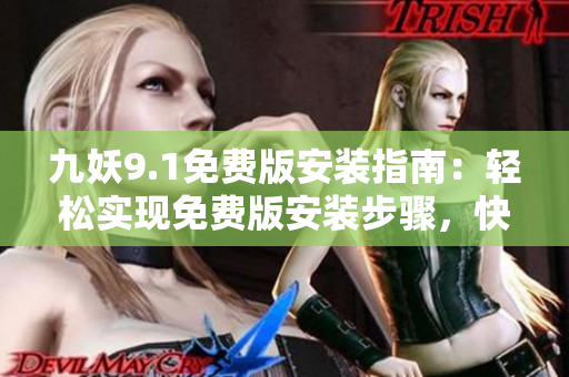 九妖9.1免費版安裝指南：輕松實現(xiàn)免費版安裝步驟，快速開始使用！