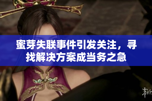 蜜芽失聯(lián)事件引發(fā)關(guān)注，尋找解決方案成當(dāng)務(wù)之急