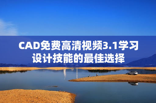 CAD免費(fèi)高清視頻3.1學(xué)習(xí)設(shè)計(jì)技能的最佳選擇