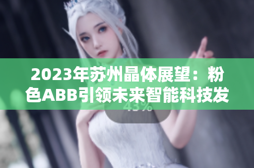 2023年蘇州晶體展望：粉色ABB引領(lǐng)未來(lái)智能科技發(fā)展