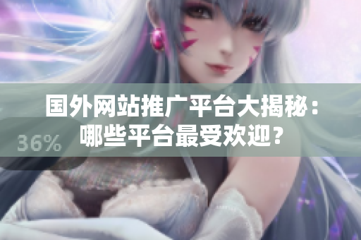 國(guó)外網(wǎng)站推廣平臺(tái)大揭秘：哪些平臺(tái)最受歡迎？