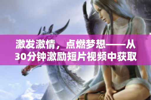 激發(fā)激情，點(diǎn)燃夢想——從30分鐘激勵短片視頻中獲取靈感
