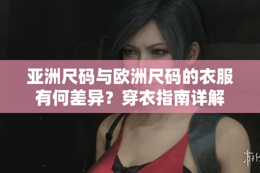 亞洲尺碼與歐洲尺碼的衣服有何差異？穿衣指南詳解