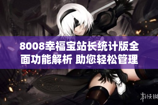 8008幸福寶站長統(tǒng)計版全面功能解析 助您輕松管理網(wǎng)站