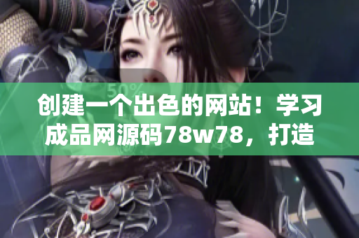創(chuàng)建一個(gè)出色的網(wǎng)站！學(xué)習(xí)成品網(wǎng)源碼78w78，打造完美網(wǎng)站指南