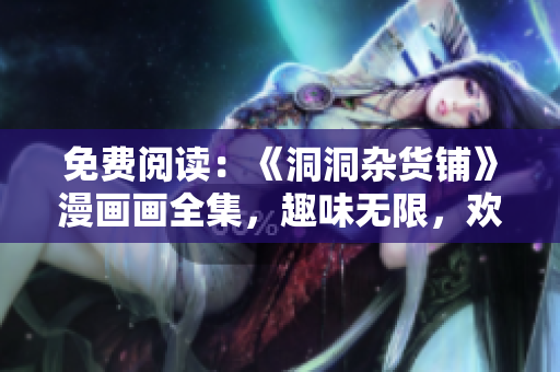 免費閱讀：《洞洞雜貨鋪》漫畫畫全集，趣味無限，歡樂連連