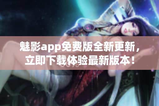 魅影app免費(fèi)版全新更新，立即下載體驗(yàn)最新版本！