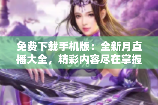 免費下載手機版：全新月直播大全，精彩內(nèi)容盡在掌握