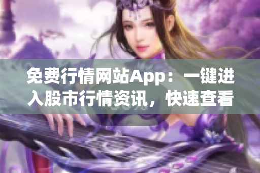 免費(fèi)行情網(wǎng)站App：一鍵進(jìn)入股市行情資訊，快速查看股票實(shí)時(shí)價(jià)格