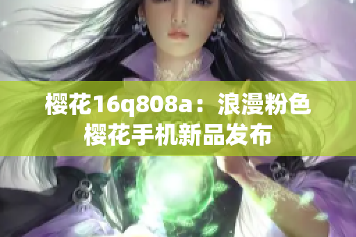 櫻花16q808a：浪漫粉色櫻花手機(jī)新品發(fā)布