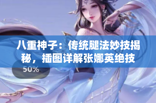 八重神子：傳統(tǒng)腿法妙技揭秘，插圖詳解張娜英絕技