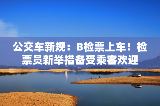 公交車新規(guī)：B檢票上車！檢票員新舉措備受乘客歡迎