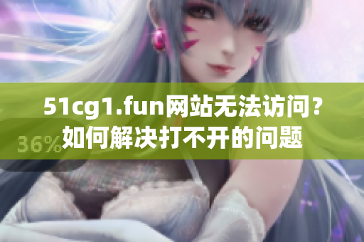 51cg1.fun網(wǎng)站無(wú)法訪問(wèn)？如何解決打不開(kāi)的問(wèn)題