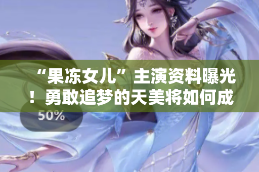 “果凍女兒”主演資料曝光！勇敢追夢的天美將如何成長？
