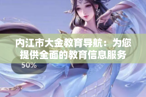 內(nèi)江市大金教育導(dǎo)航：為您提供全面的教育信息服務(wù)