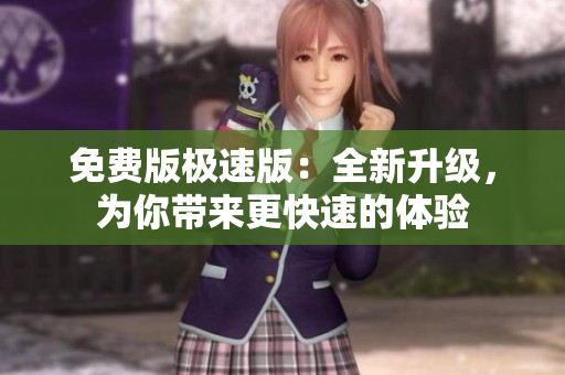免費(fèi)版極速版：全新升級(jí)，為你帶來(lái)更快速的體驗(yàn)